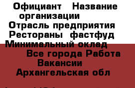 Официант › Название организации ­ Maxi › Отрасль предприятия ­ Рестораны, фастфуд › Минимальный оклад ­ 35 000 - Все города Работа » Вакансии   . Архангельская обл.